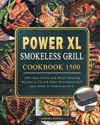 Power XL Smokeless Grill Cookbook 1500: 1500 Days Simple and Mouth-Watering Recipes to Fry and Roast Effortlessly with your Power XL Smokeless Grill  by Sandra Rowell at Abbey's Bookshop, 