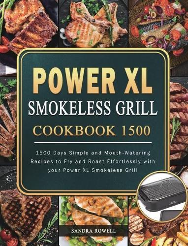 Power XL Smokeless Grill Cookbook 1500: 1500 Days Simple and Mouth-Watering Recipes to Fry and Roast Effortlessly with your Power XL Smokeless Grill  by Sandra Rowell at Abbey's Bookshop, 