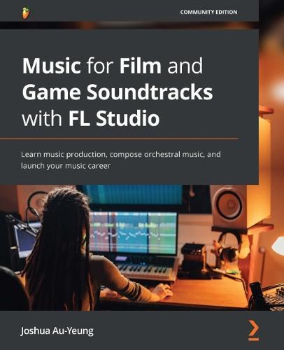 Music for Film and Game Soundtracks with FL Studio: Learn music production, compose orchestral music, and launch your music career  by Joshua Au-Yeung at Abbey's Bookshop, 