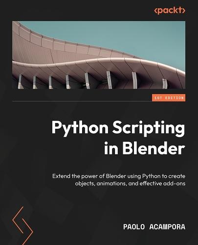 Python Scripting in Blender: Extend the power of Blender using Python to create objects, animations, and effective add-ons  by Paolo Acampora at Abbey's Bookshop, 