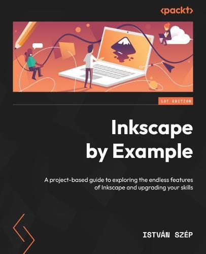 Inkscape by Example: A project-based guide to exploring the endless features of Inkscape and upgrading your skills  by Istvan Szep at Abbey's Bookshop, 