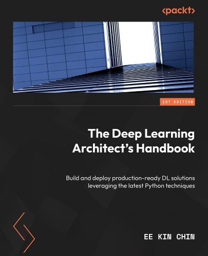 The Deep Learning Architect's Handbook: Build and deploy production-ready DL solutions leveraging the latest Python techniques  by Ee Kin Chin at Abbey's Bookshop, 