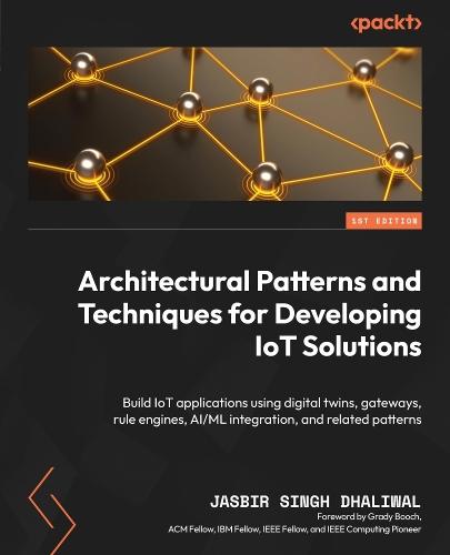 Architectural Patterns and Techniques for Developing IoT Solutions: Build IoT applications using digital twins, gateways, rule engines, AI/ML integration, and related patterns  by Jasbir Singh Dhaliwal at Abbey's Bookshop, 