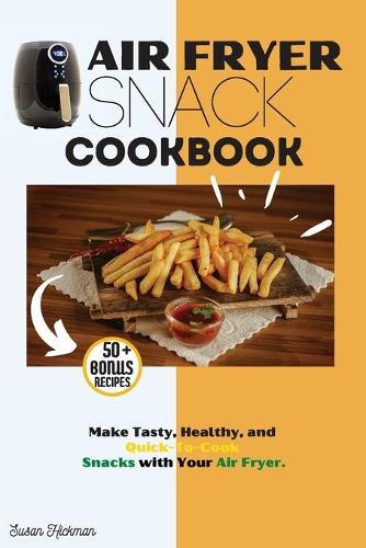 Air Fryer Snack Cookbook: Make Tasty, Healthy, and Quick-To-Cook Snacks with Your Air Fryer.  by Susan Hickman at Abbey's Bookshop, 