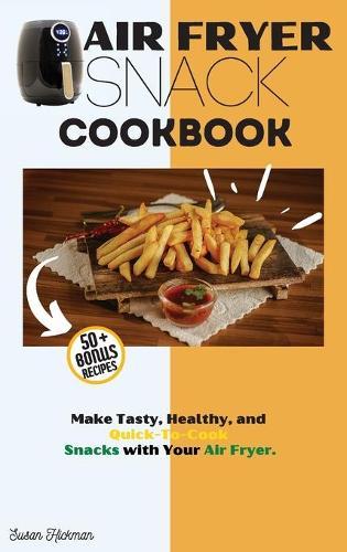 Air Fryer Snack Cookbook: Make Tasty, Healthy, and Quick-To-Cook Snacks with Your Air Fryer.  by Susan Hickman at Abbey's Bookshop, 