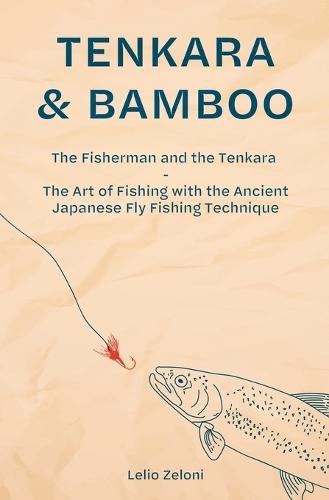 Tenkara & Bamboo: The Fisherman and the Tenkara - The Art of Fishing with the Ancient Japanese Fly Fishing Technique