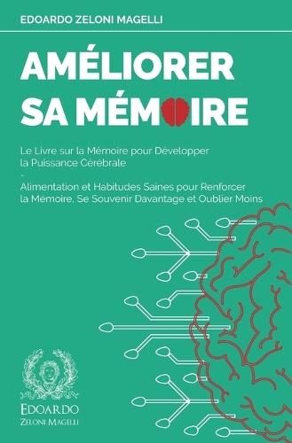 Améliorer Sa Mémoire: Le Livre sur la Mémoire pour Développer la Puissance Cérébrale - Alimentation et Habitudes Saines pour Renforcer la Mémoire, Se Souvenir Davantage et Oublier Moins
