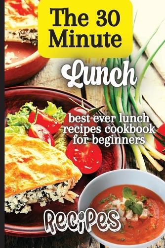 The 30 Minute Lunch Recipes: Creative, Tasty, Easy Recipes for Every Meal  by Emily Soto at Abbey's Bookshop, 