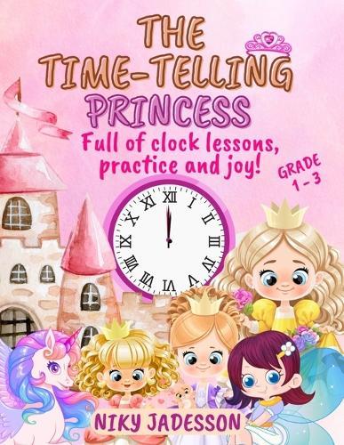 The Time-Telling Princess Grade 1-3: Full of clock lessons, practice and joy! A beautifully illustrated book with step-by-step pages, royal surprises, and playful learning - carefully created to teach time for ages 4 to 8.  by Niky Jadesson at Abbey's Bookshop, 