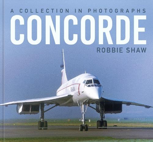 Concorde: A Collection in Photographs  by Robbie Shaw at Abbey's Bookshop, 