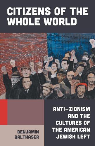 Citizens of the Whole World: Anti-Zionism and the Cultures of the American Jewish Left  by Benjamin Balthaser at Abbey's Bookshop, 