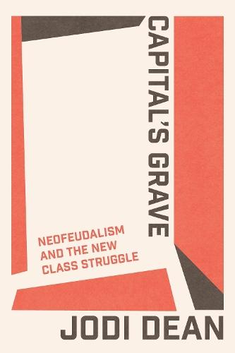 Capital's Grave: Neofeudalism and the New Class Struggle  by Jodi Dean at Abbey's Bookshop, 