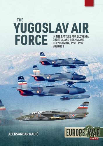 The Yugoslav Air Force Volume 3: In the Battles for Slovenia, Croatia, and Bosnia and Herzegovina, 1991-1992  by Aleksandar Radic at Abbey's Bookshop, 