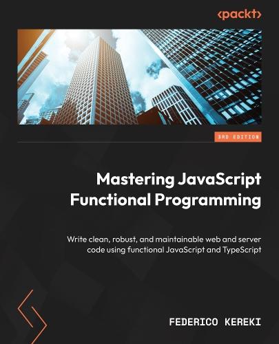 Mastering JavaScript Functional Programming: Write clean, robust, and maintainable web and server code using functional JavaScript and TypeScript  by Federico Kereki at Abbey's Bookshop, 