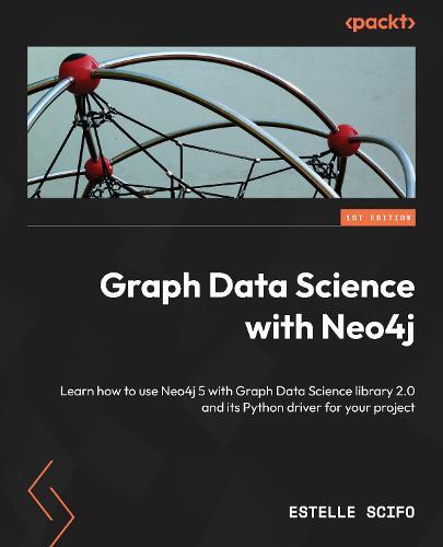 Graph Data Science with Neo4j: Learn how to use Neo4j 5 with Graph Data Science library 2.0 and its Python driver for your project  by Estelle Scifo at Abbey's Bookshop, 