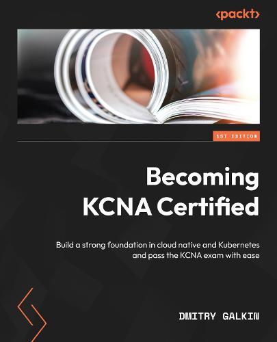 Becoming KCNA Certified: Build a strong foundation in cloud native and Kubernetes and pass the KCNA exam with ease  by Dmitry Galkin at Abbey's Bookshop, 