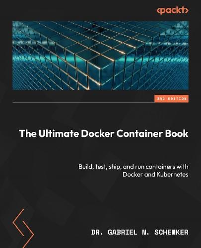 The Ultimate Docker Container Book: Build, test, ship, and run containers with Docker and Kubernetes  by Dr. Gabriel N. Schenker at Abbey's Bookshop, 