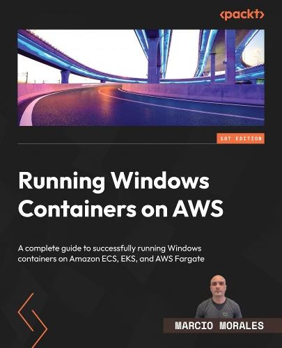 Running Windows Containers on AWS: A complete guide to successfully running Windows containers on Amazon ECS, EKS, and AWS Fargate  by Marcio Morales at Abbey's Bookshop, 