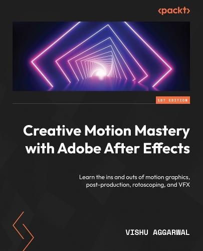 Creative Motion Mastery with Adobe After Effects: Learn the ins and outs of motion graphics, post-production, rotoscoping, and VFX  by Vishu Aggarwal at Abbey's Bookshop, 