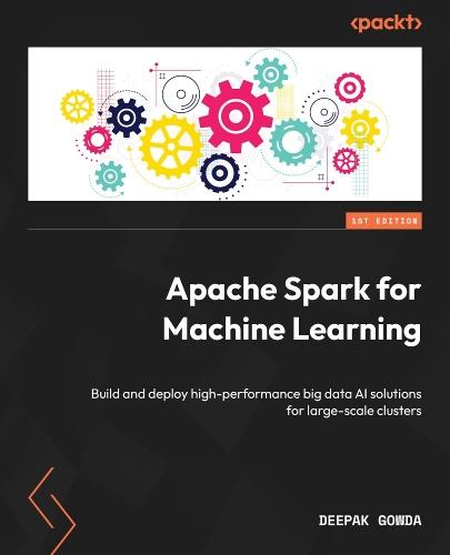 Apache Spark for Machine Learning: Build and deploy high-performance big data AI solutions for large-scale clusters  by Deepak Gowda at Abbey's Bookshop, 