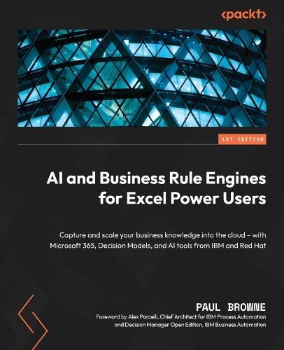AI and Business Rule Engines for Excel Power Users: Capture and scale your business knowledge into the cloud – with Microsoft 365, Decision Models, and AI tools from IBM and Red Hat  by Paul Browne at Abbey's Bookshop, 
