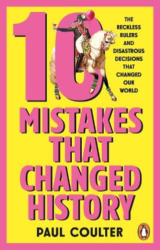 10 Mistakes That Changed History: The Reckless Rulers, Monumental Mishaps and Disastrous Decisions That Have Shaped Our World.  by Paul Coulter at Abbey's Bookshop, 