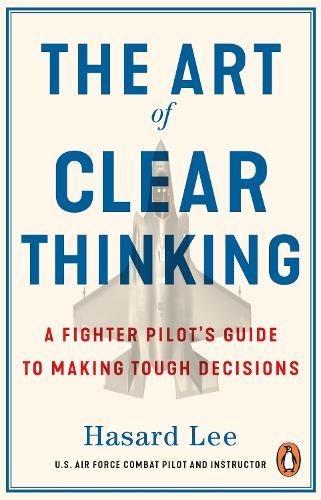 The Art of Clear Thinking: A Fighter Pilot’s Guide to Making Tough Decisions  by Hasard Lee at Abbey's Bookshop, 