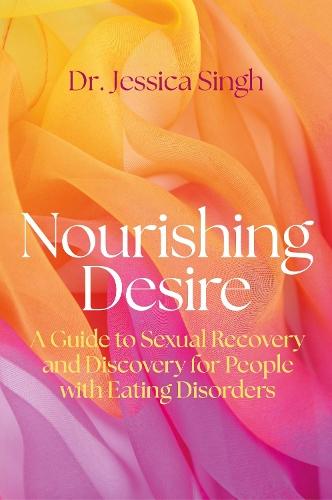 Nourishing Desire: A Guide to Sexual Recovery and Discovery for People with Eating Disorders