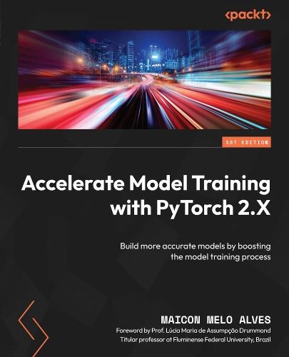 Accelerate Model Training with PyTorch 2.X: Build more accurate models by boosting the model training process  by Maicon Melo Alves at Abbey's Bookshop, 