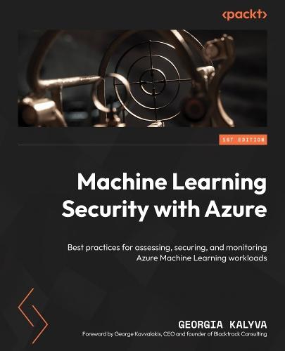 Machine Learning Security with Azure: Best practices for assessing, securing, and monitoring Azure Machine Learning workloads  by Georgia Kalyva at Abbey's Bookshop, 