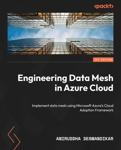 Engineering Data Mesh in Azure Cloud: Implement data mesh using Microsoft Azure's Cloud Adoption Framework  by Aniruddha Deswandikar at Abbey's Bookshop, 