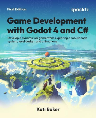 Game Development with Godot 4 and C#: Develop a dynamic 3D game while exploring a robust node system, level design, and animations