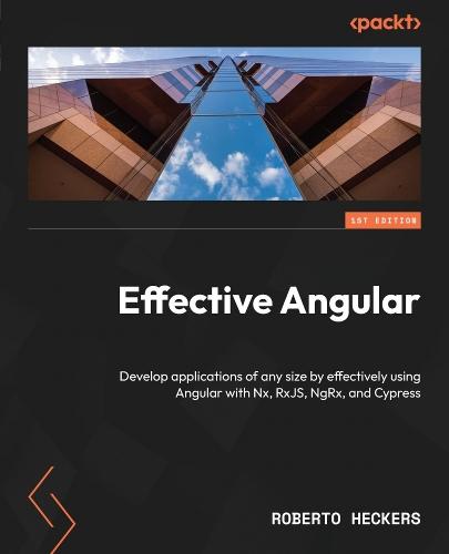 Effective Angular: Develop applications of any size by effectively using Angular with Nx, RxJS, NgRx, and Cypress  by Roberto Heckers at Abbey's Bookshop, 