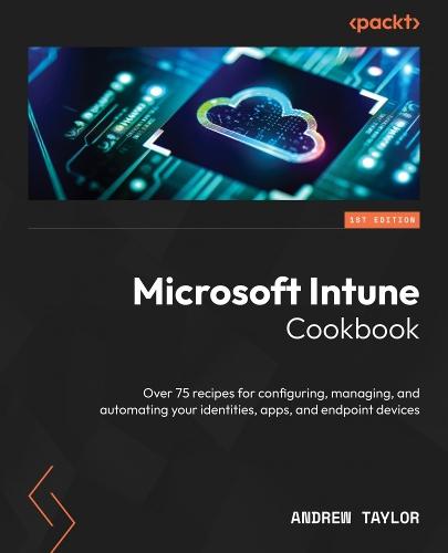 Microsoft Intune Cookbook: Over 75 recipes for configuring, managing, and automating your identities, apps, and endpoint devices  by Andrew Taylor at Abbey's Bookshop, 
