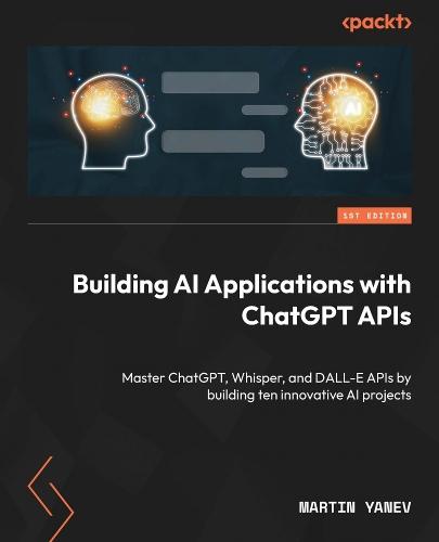 Building AI Applications with ChatGPT APIs: Master ChatGPT, Whisper, and DALL-E APIs by building ten innovative AI projects  by Martin Yanev at Abbey's Bookshop, 