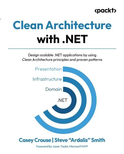 Clean Architecture with .NET: Design scalable .NET applications by using Clean Architecture principles and proven patterns