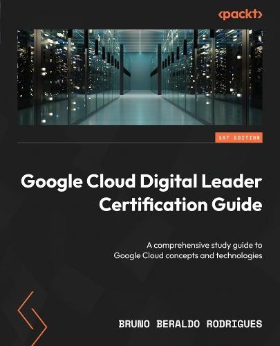 Google Cloud Digital Leader Certification Guide: A comprehensive study guide to Google Cloud concepts and technologies  by Bruno Beraldo Rodrigues at Abbey's Bookshop, 