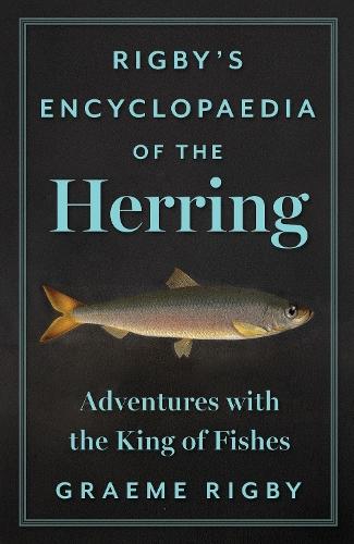 Rigby's Encyclopaedia of the Herring: Adventures with the King of Fishes  by Graeme Rigby at Abbey's Bookshop, 