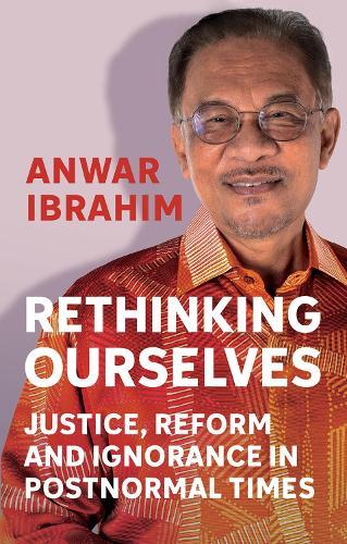 Rethinking Ourselves: Justice, Reform and Ignorance in Postnormal Times  by Anwar Ibrahim at Abbey's Bookshop, 