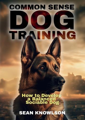 Common Sense Dog Training: How to Develop a Balanced Sociable Dog  by Sean Knowlson at Abbey's Bookshop, 