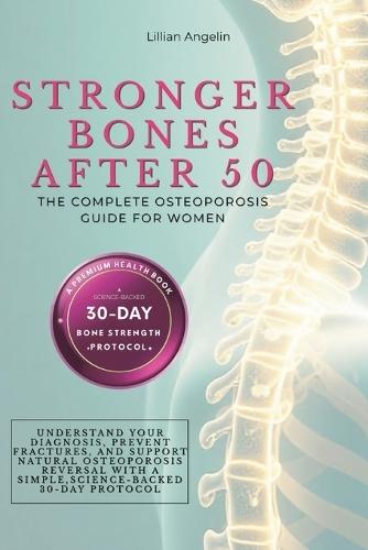 Stronger Bones After 50: The Complete Osteoporosis Guide for Women. Understand Your Diagnosis, Prevent Fractures, and Support Natural Osteoporosis Reversal with a Simple, Science-Backed 30-Day Protocol