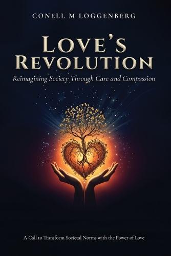 LOVE'S REVOLUTION Reimagining Society Through Care and Compassion: A Call to Transform Societal Norms with the Power of Love  by Conell M Loggenberg at Abbey's Bookshop, 