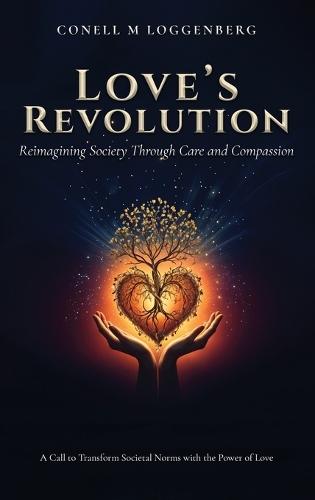 LOVE'S REVOLUTION Reimagining Society Through Care and Compassion: A Call to Transform Societal Norms with the Power of Love  by Conell M Loggenberg at Abbey's Bookshop, 