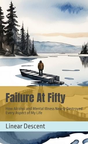 Failure At Fifty: How Alcohol and Mental Illness Nearly Destroyed Every Aspect of My Life  by Linear Descent at Abbey's Bookshop, 