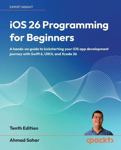 iOS 26 Programming for Beginners: A hands-on guide to kickstarting your iOS app development journey with Swift 6, UIKit, and Xcode 26
