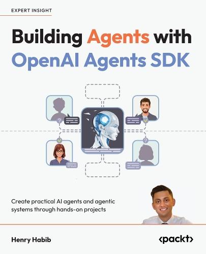 Building Agents with OpenAI  Agents SDK: Create practical AI agents and agentic systems through hands-on projects