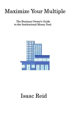 Maximize Your Multiple: The Business Owner's Guide to the Institutional Money Deal  by Isaac Reid at Abbey's Bookshop, 