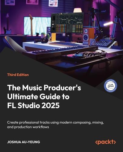 The Music Producer's Ultimate Guide to FL Studio 2025: Create professional tracks using modern composing, mixing, and production workflows
