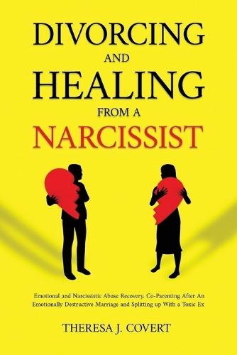 Divorcing and Healing from a Narcissist: Emotional and Narcissistic Abuse Recovery. Co-Parenting After An Emotionally Destructive Marriage and Splitting up With With a Toxic Ex  by Theresa J Covert at Abbey's Bookshop, 