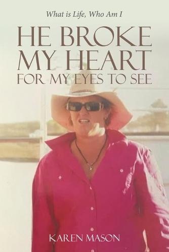 He Broke My Heart for My Eyes to See: What is Life, Who Am I  by Karen Mason at Abbey's Bookshop, 